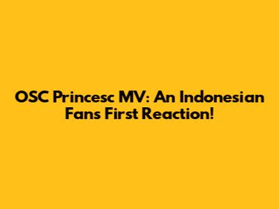OSC Princesc MV: An Indonesian Fan's First Reaction!