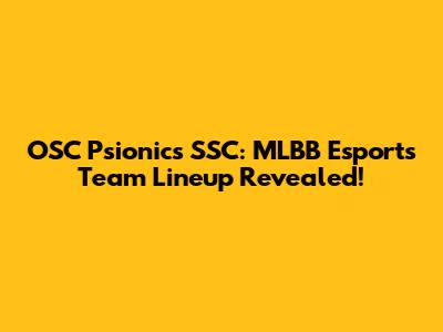 OSC Psionics SSC: MLBB Esports Team Lineup Revealed!
