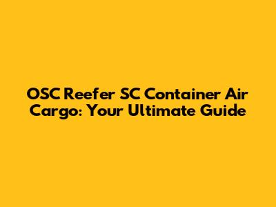 OSC Reefer SC Container Air Cargo: Your Ultimate Guide