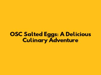 OSC Salted Eggs: A Delicious Culinary Adventure