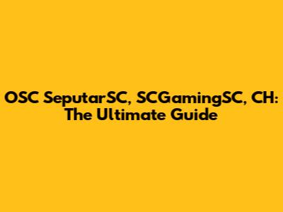OSC SeputarSC, SCGamingSC, CH: The Ultimate Guide