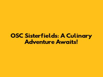 OSC Sisterfields: A Culinary Adventure Awaits!