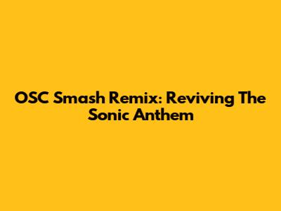OSC Smash Remix: Reviving The Sonic Anthem