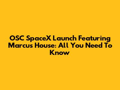 OSC SpaceX Launch Featuring Marcus House: All You Need To Know