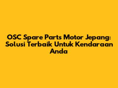 OSC Spare Parts Motor Jepang: Solusi Terbaik Untuk Kendaraan Anda