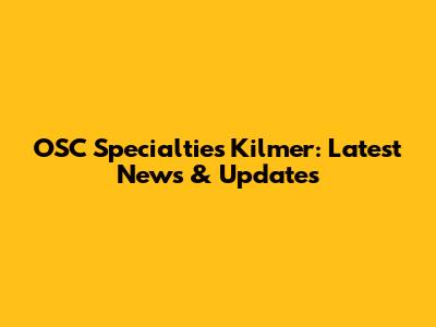 OSC Specialties Kilmer: Latest News & Updates