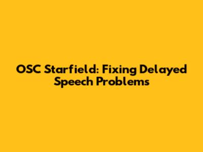 OSC Starfield: Fixing Delayed Speech Problems