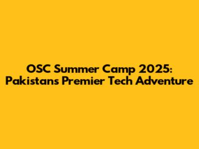 OSC Summer Camp 2025: Pakistan's Premier Tech Adventure