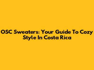 OSC Sweaters: Your Guide To Cozy Style In Costa Rica