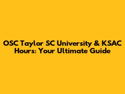 OSC Taylor SC University & KSAC Hours: Your Ultimate Guide