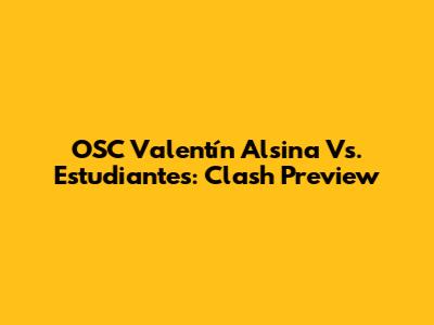 OSC Valentín Alsina Vs. Estudiantes: Clash Preview