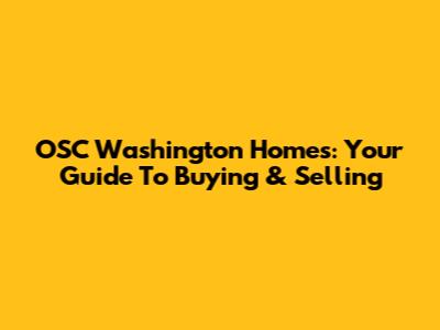 OSC Washington Homes: Your Guide To Buying & Selling