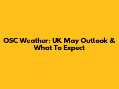 OSC Weather: UK May Outlook & What To Expect