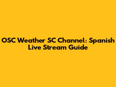OSC Weather SC Channel: Spanish Live Stream Guide