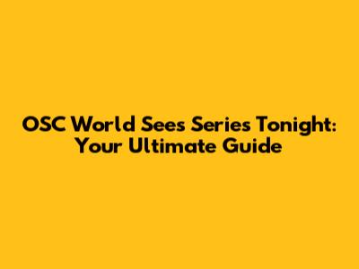 OSC World Sees Series Tonight: Your Ultimate Guide