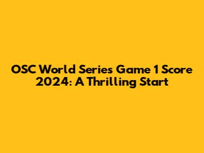 OSC World Series Game 1 Score 2024: A Thrilling Start