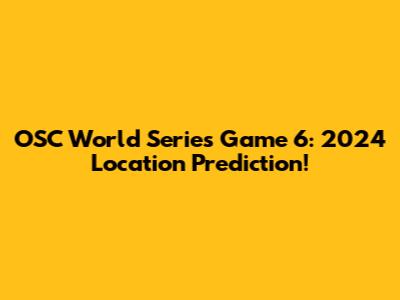 OSC World Series Game 6: 2024 Location Prediction!