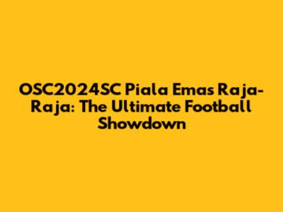 OSC2024SC Piala Emas Raja-Raja: The Ultimate Football Showdown
