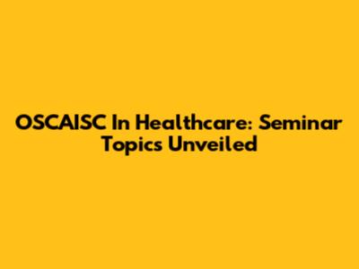 OSCAISC In Healthcare: Seminar Topics Unveiled
