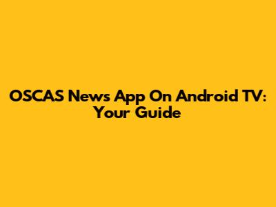 OSCAS News App On Android TV: Your Guide