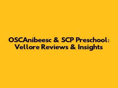 OSCAnibeesc & SCP Preschool: Vellore Reviews & Insights