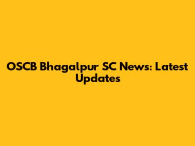 OSCB Bhagalpur SC News: Latest Updates