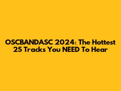 OSCBANDASC 2024: The Hottest 25 Tracks You NEED To Hear