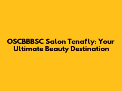 OSCBBBSC Salon Tenafly: Your Ultimate Beauty Destination