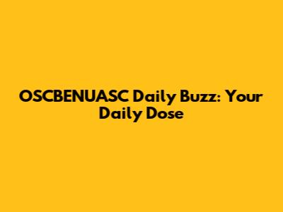OSCBENUASC Daily Buzz: Your Daily Dose