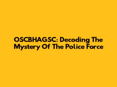 OSCBHAGSC: Decoding The Mystery Of The Police Force
