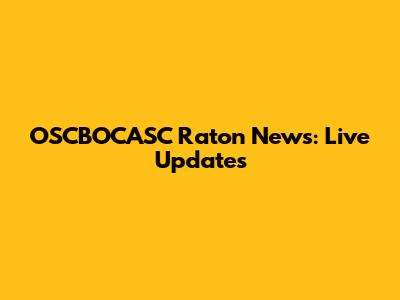 OSCBOCASC Raton News: Live Updates