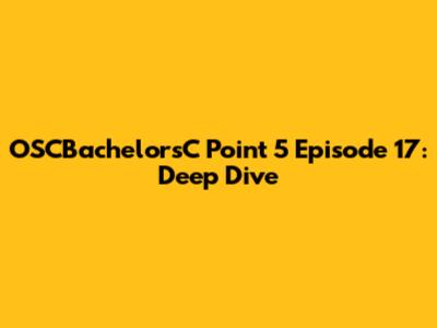 OSCBachelorsC Point 5 Episode 17: Deep Dive