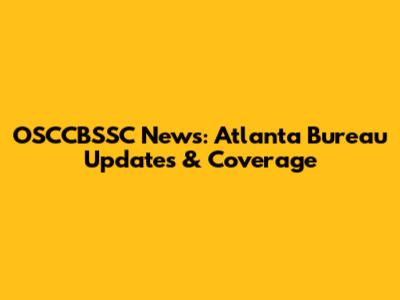 OSCCBSSC News: Atlanta Bureau Updates & Coverage