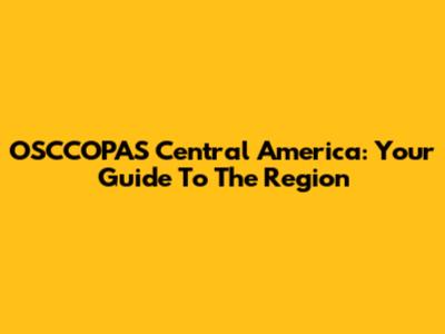 OSCCOPAS Central America: Your Guide To The Region