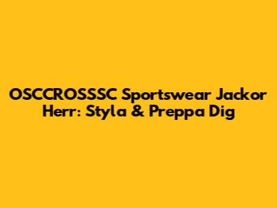 OSCCROSSSC Sportswear Jackor Herr: Styla & Preppa Dig