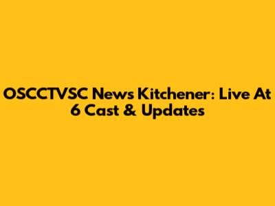 OSCCTVSC News Kitchener: Live At 6 Cast & Updates