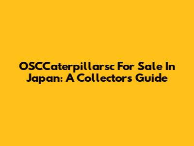 OSCCaterpillarsc For Sale In Japan: A Collector's Guide