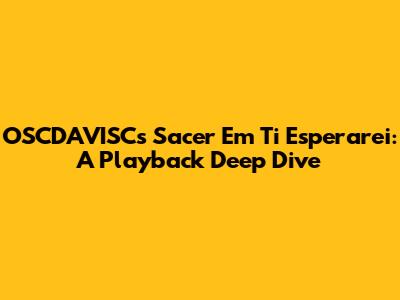 OSCDAVISC's 'Sacer Em Ti Esperarei': A Playback Deep Dive