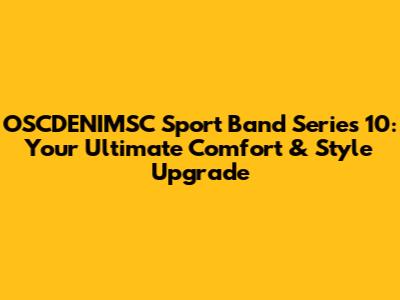OSCDENIMSC Sport Band Series 10: Your Ultimate Comfort & Style Upgrade