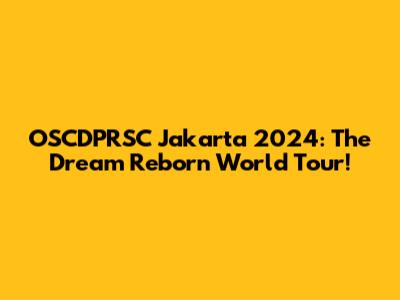 OSCDPRSC Jakarta 2024: The Dream Reborn World Tour!