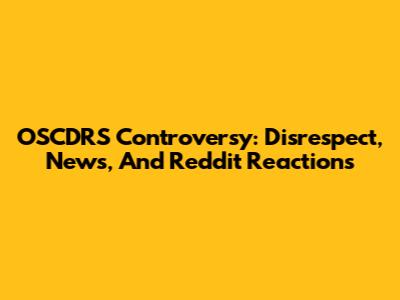 OSCDRS Controversy: Disrespect, News, And Reddit Reactions