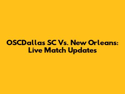 OSCDallas SC Vs. New Orleans: Live Match Updates