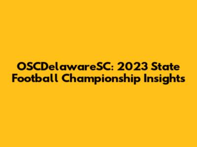 OSCDelawareSC: 2023 State Football Championship Insights