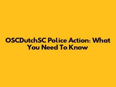 OSCDutchSC Police Action: What You Need To Know