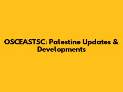 OSCEASTSC: Palestine Updates & Developments