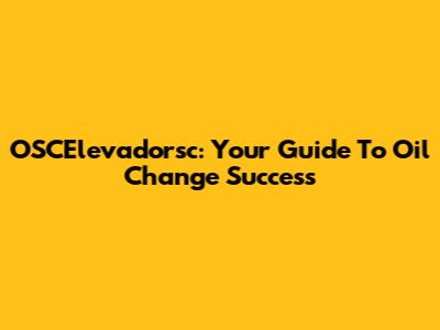 OSCElevadorsc: Your Guide To Oil Change Success