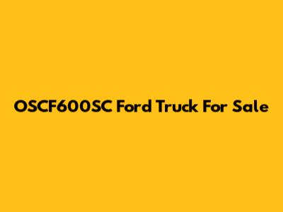 OSCF600SC Ford Truck For Sale