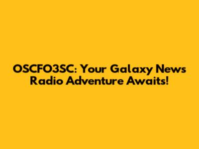 OSCFO3SC: Your Galaxy News Radio Adventure Awaits!