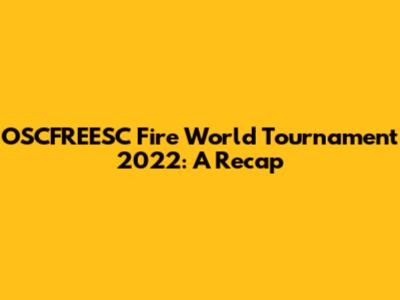 OSCFREESC Fire World Tournament 2022: A Recap