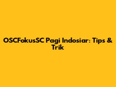 OSCFokusSC Pagi Indosiar: Tips & Trik